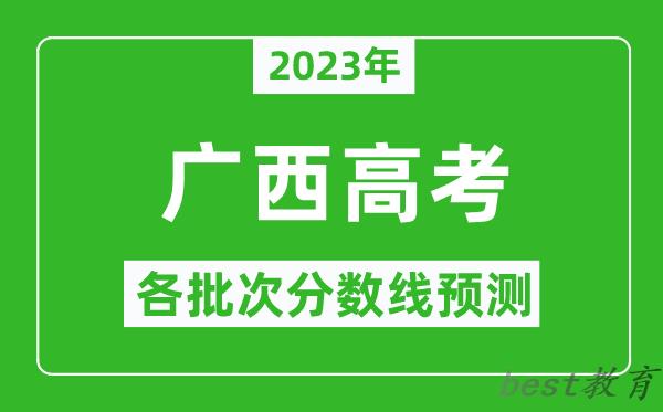 2023年广西高考各批次分数线预测,广西高考预估分数线是多少？