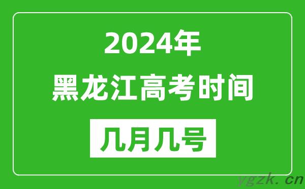2024年黑龙江高考时间是几月几号,具体各科目时间安排表