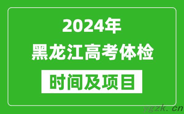 2024年黑龙江高考体检时间具体安排,有哪些体检项目？